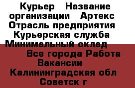 Курьер › Название организации ­ Артекс › Отрасль предприятия ­ Курьерская служба › Минимальный оклад ­ 38 000 - Все города Работа » Вакансии   . Калининградская обл.,Советск г.